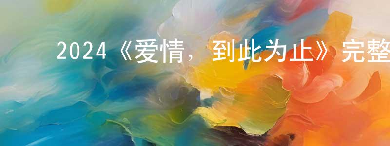 ﻿陈银霞发布﻿2024《爱情，到此为止》完整版电影/在线观看/百度云-美剧天堂